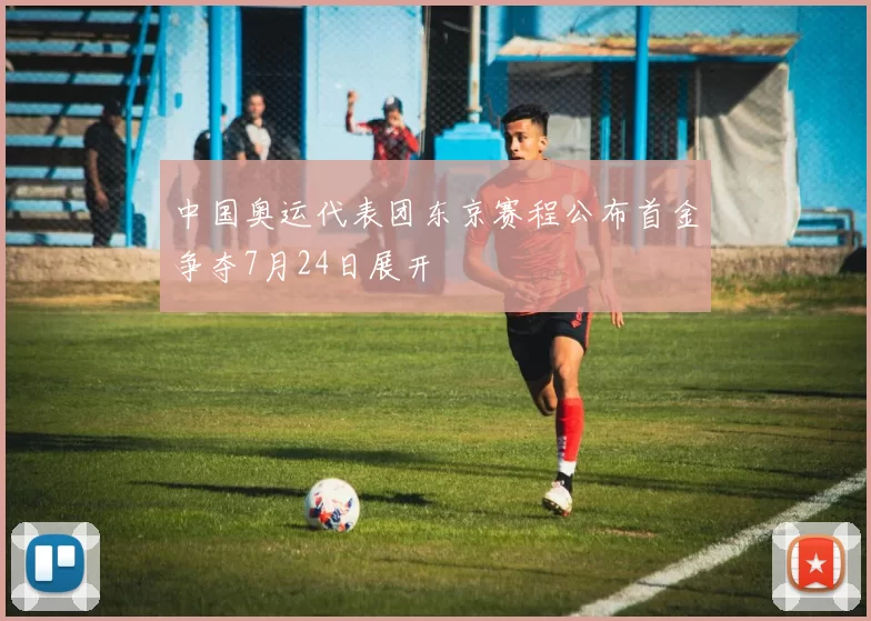 中国奥运代表团东京赛程公布首金争夺7月24日展开