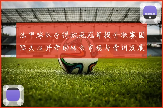 法甲球队夺得欧冠冠军提升联赛国际关注并带动转会市场与青训发展