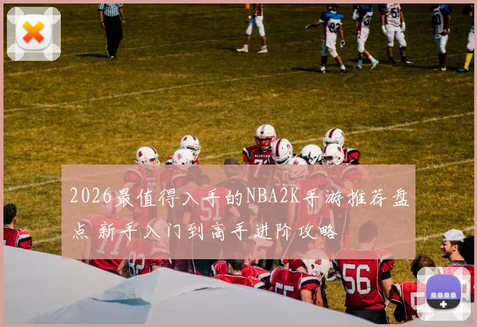 2026最值得入手的NBA2K手游推荐盘点 新手入门到高手进阶攻略
