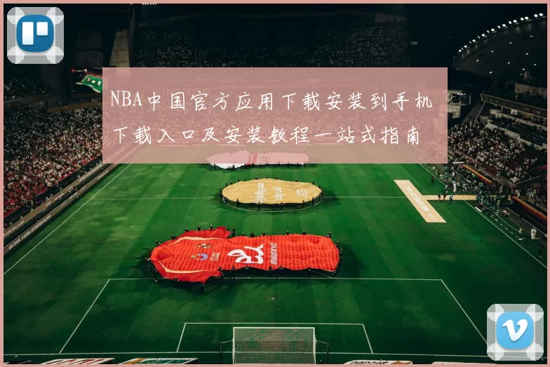 NBA中国官方应用下载安装到手机 下载入口及安装教程一站式指南