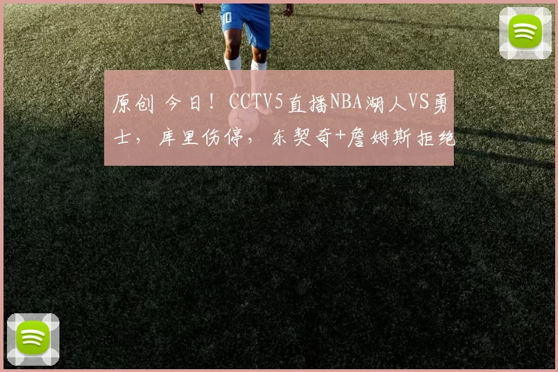 原创 今日！CCTV5直播NBA湖人VS勇士，库里伤停，东契奇+詹姆斯拒绝4连败
