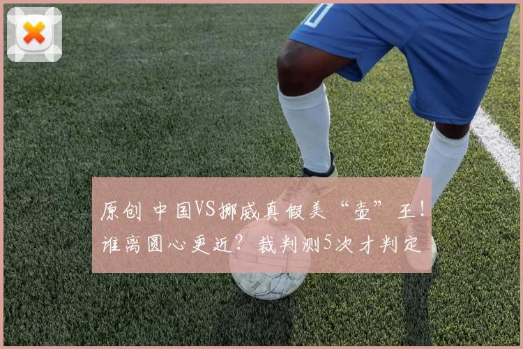 原创 中国VS挪威真假美“壶”王！谁离圆心更近？裁判测5次才判定