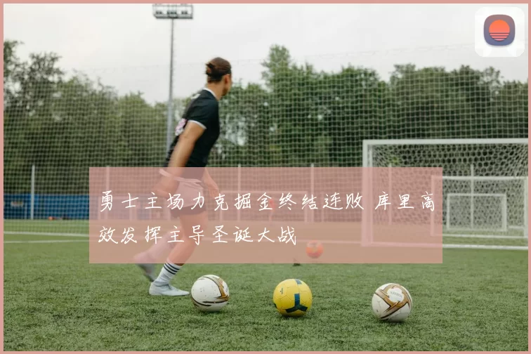 勇士主场力克掘金终结连败 库里高效发挥主导圣诞大战