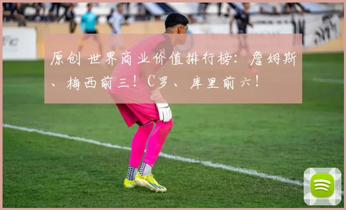 原创 世界商业价值排行榜：詹姆斯、梅西前三！C罗、库里前六！