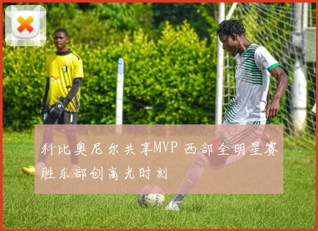 科比奥尼尔共享MVP 西部全明星赛胜东部创高光时刻