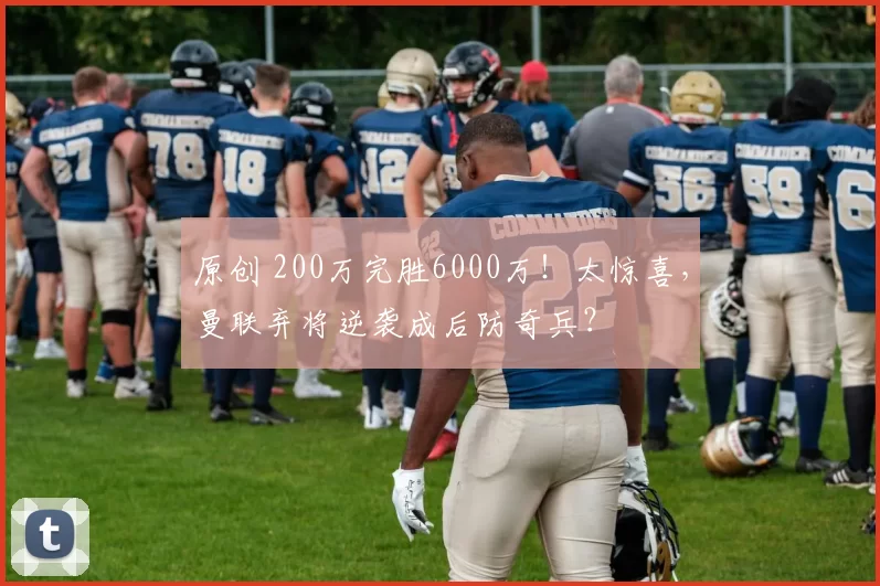 原创 200万完胜6000万！太惊喜，曼联弃将逆袭成后防奇兵？