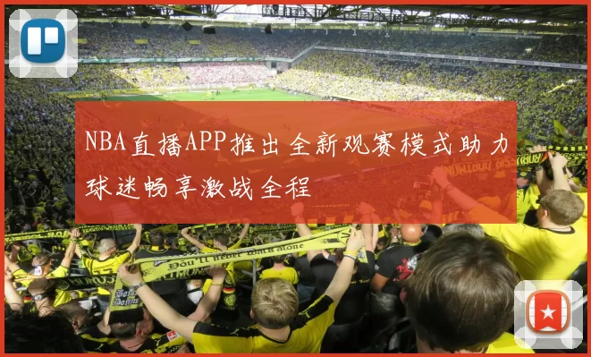 NBA直播APP推出全新观赛模式助力球迷畅享激战全程
