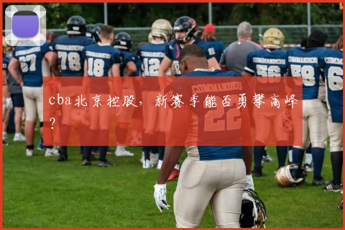 cba北京控股，新赛季能否勇攀高峰？