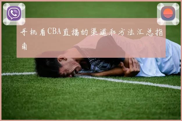 手机看CBA直播的渠道和方法汇总指南