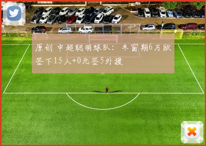 原创 中超聪明球队：冬窗期6万欧签下15人+0元签5外援