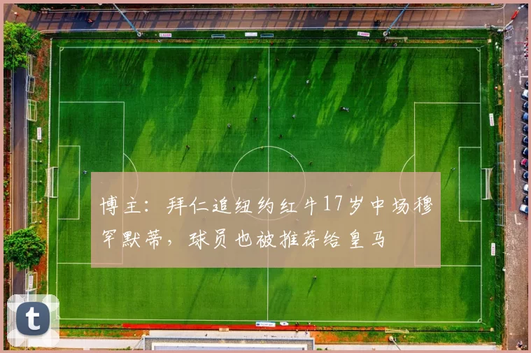 博主：拜仁追纽约红牛17岁中场穆罕默蒂，球员也被推荐给皇马