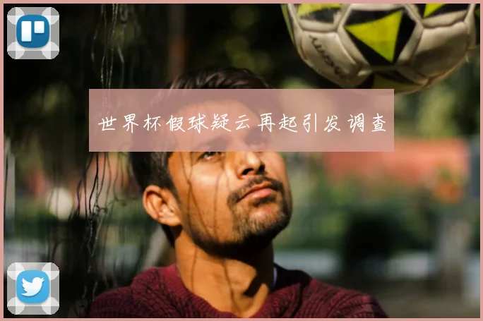 世界杯假球疑云再起引发调查