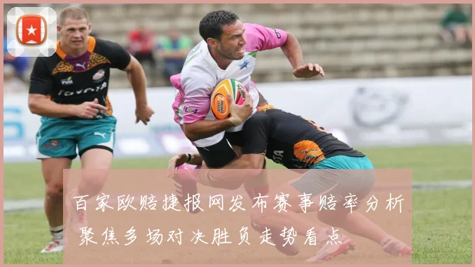 百家欧赔捷报网发布赛事赔率分析 聚焦多场对决胜负走势看点