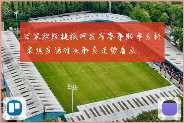 百家欧赔捷报网发布赛事赔率分析 聚焦多场对决胜负走势看点