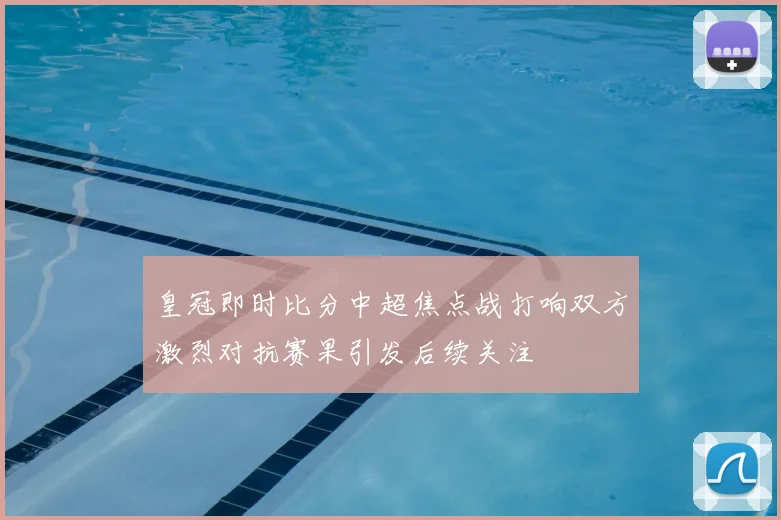皇冠即时比分中超焦点战打响双方激烈对抗赛果引发后续关注