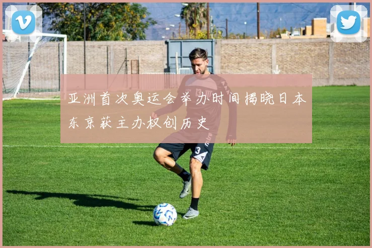 亚洲首次奥运会举办时间揭晓日本东京获主办权创历史