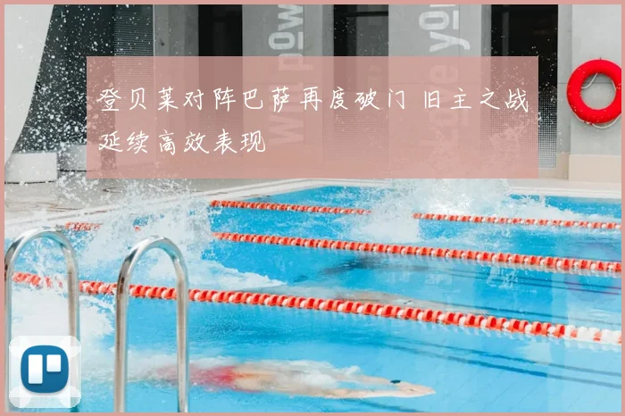 登贝莱对阵巴萨再度破门 旧主之战延续高效表现