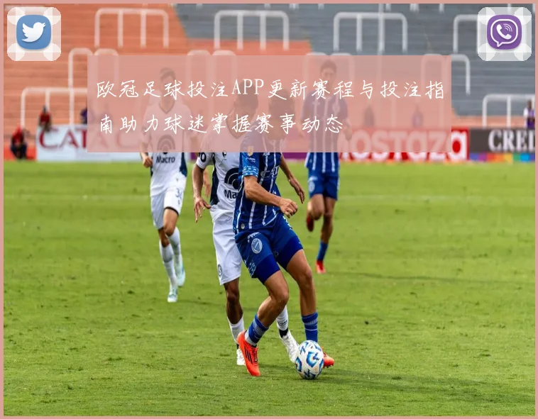 欧冠足球投注APP更新赛程与投注指南助力球迷掌握赛事动态
