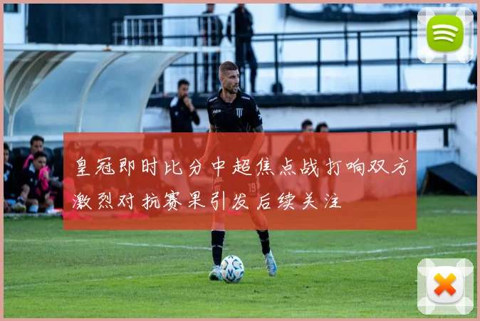 皇冠即时比分中超焦点战打响双方激烈对抗赛果引发后续关注