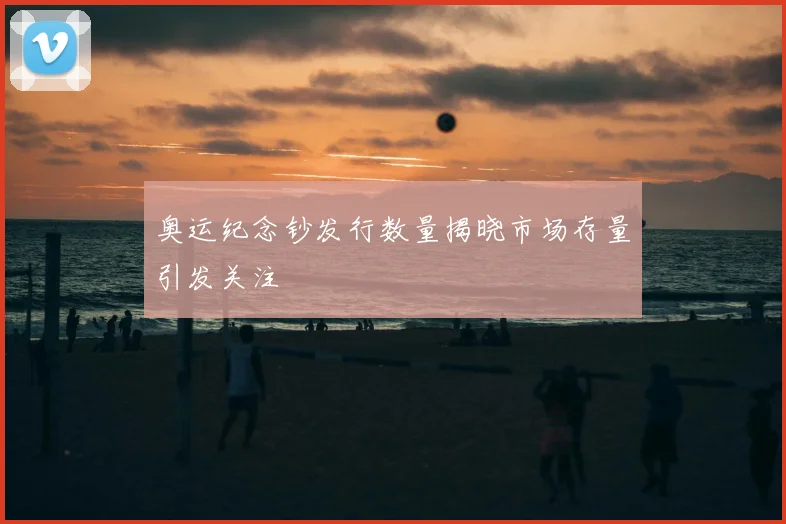 奥运纪念钞发行数量揭晓市场存量引发关注