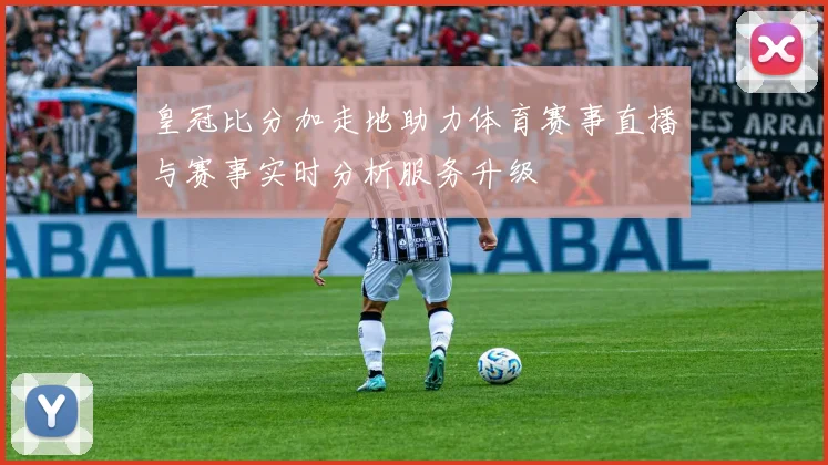 皇冠比分加走地助力体育赛事直播与赛事实时分析服务升级