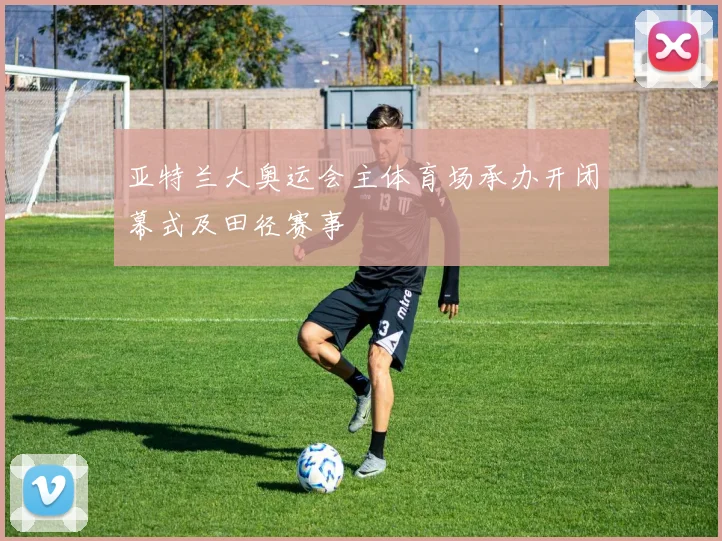 亚特兰大奥运会主体育场承办开闭幕式及田径赛事