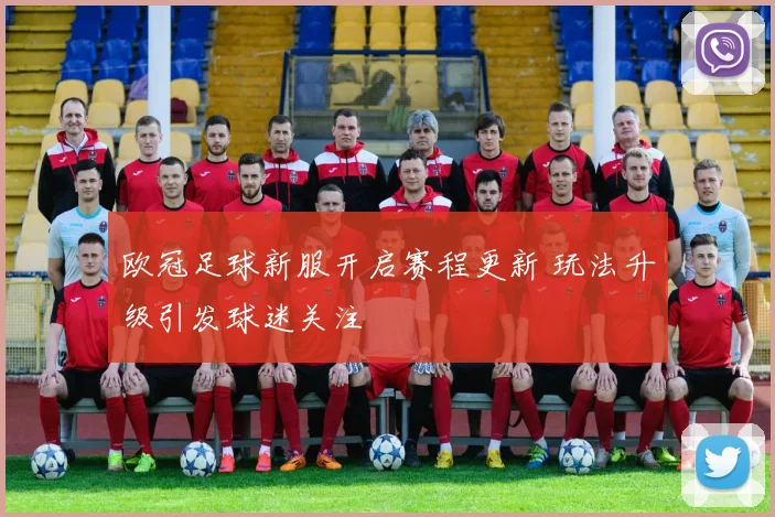 欧冠足球新服开启赛程更新 玩法升级引发球迷关注