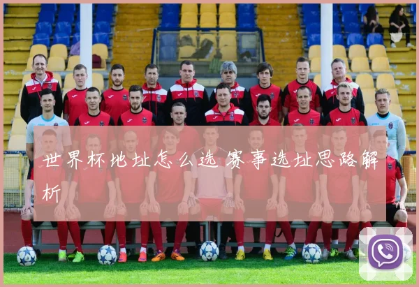 世界杯地址怎么选 赛事选址思路解析